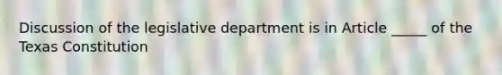 Discussion of the legislative department is in Article _____ of the Texas Constitution