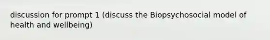 discussion for prompt 1 (discuss the Biopsychosocial model of health and wellbeing)