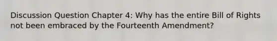 Discussion Question Chapter 4: Why has the entire Bill of Rights not been embraced by the Fourteenth Amendment?