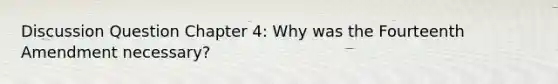 Discussion Question Chapter 4: Why was the Fourteenth Amendment necessary?