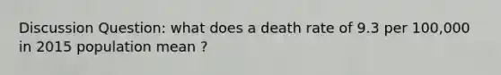 Discussion Question: what does a death rate of 9.3 per 100,000 in 2015 population mean ?