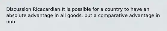 Discussion Ricacardian:It is possible for a country to have an absolute advantage in all goods, but a comparative advantage in non