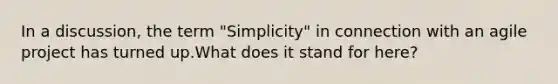 In a discussion, the term "Simplicity" in connection with an agile project has turned up.What does it stand for here?