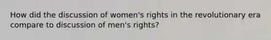 How did the discussion of <a href='https://www.questionai.com/knowledge/kEbYiVmPrX-womens-rights' class='anchor-knowledge'>women's rights</a> in the revolutionary era compare to discussion of men's rights?