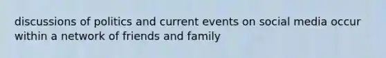 discussions of politics and current events on social media occur within a network of friends and family