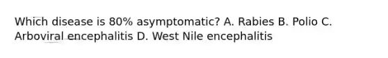 Which disease is 80% asymptomatic? A. Rabies B. Polio C. Arboviral encephalitis D. West Nile encephalitis