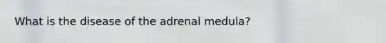 What is the disease of the adrenal medula?