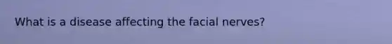 What is a disease affecting the facial nerves?