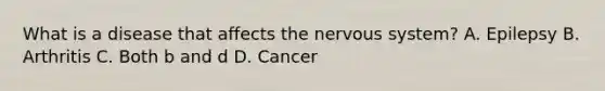 What is a disease that affects the <a href='https://www.questionai.com/knowledge/kThdVqrsqy-nervous-system' class='anchor-knowledge'>nervous system</a>? A. Epilepsy B. Arthritis C. Both b and d D. Cancer