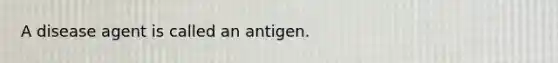 A disease agent is called an antigen.