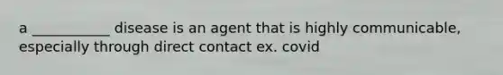 a ___________ disease is an agent that is highly communicable, especially through direct contact ex. covid