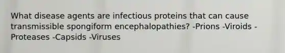 What disease agents are infectious proteins that can cause transmissible spongiform encephalopathies? -Prions -Viroids -Proteases -Capsids -Viruses