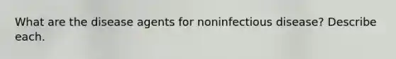 What are the disease agents for noninfectious disease? Describe each.