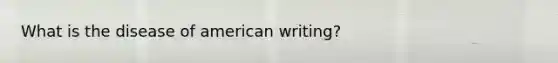 What is the disease of american writing?