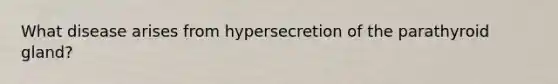 What disease arises from hypersecretion of the parathyroid gland?