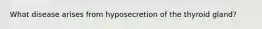What disease arises from hyposecretion of the thyroid gland?