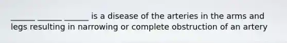______ ______ ______ is a disease of the arteries in the arms and legs resulting in narrowing or complete obstruction of an artery
