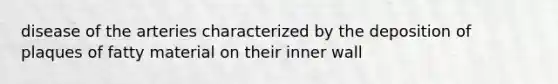 disease of the arteries characterized by the deposition of plaques of fatty material on their inner wall