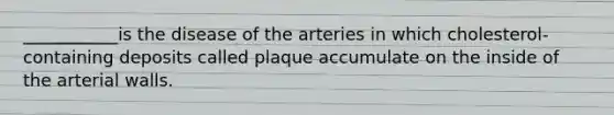 ___________is the disease of the arteries in which cholesterol-containing deposits called plaque accumulate on the inside of the arterial walls.