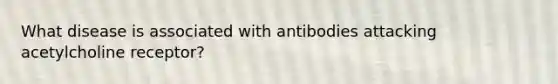 What disease is associated with antibodies attacking acetylcholine receptor?