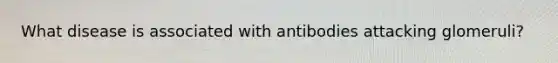 What disease is associated with antibodies attacking glomeruli?