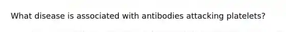 What disease is associated with antibodies attacking platelets?