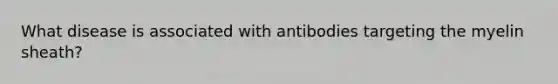 What disease is associated with antibodies targeting the myelin sheath?