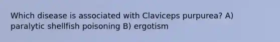 Which disease is associated with Claviceps purpurea? A) paralytic shellfish poisoning B) ergotism