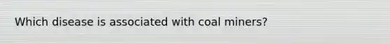 Which disease is associated with coal miners?