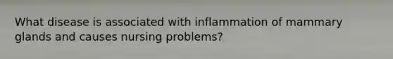 What disease is associated with inflammation of mammary glands and causes nursing problems?