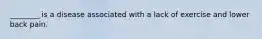 ________ is a disease associated with a lack of exercise and lower back pain.