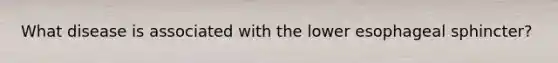 What disease is associated with the lower esophageal sphincter?