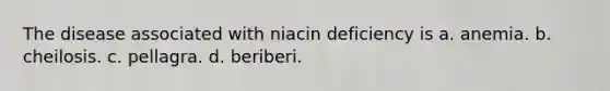 The disease associated with niacin deficiency is a. anemia. b. cheilosis. c. pellagra. d. beriberi.