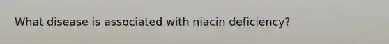 What disease is associated with niacin deficiency?