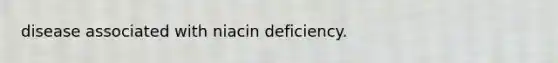 disease associated with niacin deficiency.