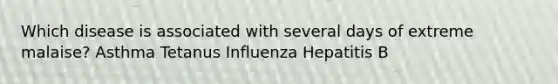 Which disease is associated with several days of extreme malaise? Asthma Tetanus Influenza Hepatitis B