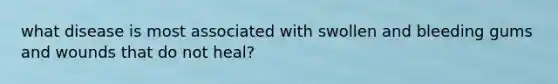 what disease is most associated with swollen and bleeding gums and wounds that do not heal?
