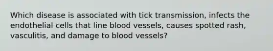 Which disease is associated with tick transmission, infects the endothelial cells that line blood vessels, causes spotted rash, vasculitis, and damage to blood vessels?