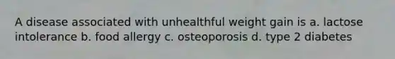 A disease associated with unhealthful weight gain is a. lactose intolerance b. food allergy c. osteoporosis d. type 2 diabetes