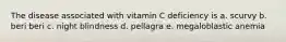 The disease associated with vitamin C deficiency is a. scurvy b. beri beri c. night blindness d. pellagra e. megaloblastic anemia