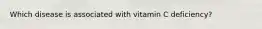 Which disease is associated with vitamin C deficiency?