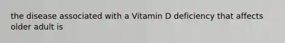 the disease associated with a Vitamin D deficiency that affects older adult is