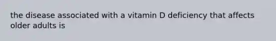 the disease associated with a vitamin D deficiency that affects older adults is