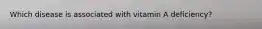 Which disease is associated with vitamin A deficiency?