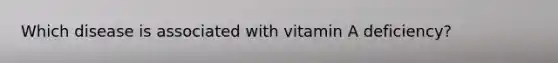 Which disease is associated with vitamin A deficiency?