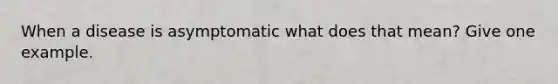 When a disease is asymptomatic what does that mean? Give one example.