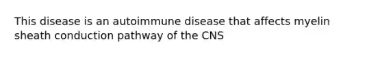 This disease is an autoimmune disease that affects myelin sheath conduction pathway of the CNS