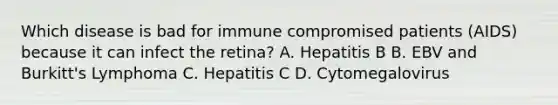 Which disease is bad for immune compromised patients (AIDS) because it can infect the retina? A. Hepatitis B B. EBV and Burkitt's Lymphoma C. Hepatitis C D. Cytomegalovirus