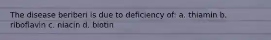 The disease beriberi is due to deficiency of: a. thiamin b. riboflavin c. niacin d. biotin