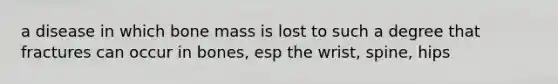 a disease in which bone mass is lost to such a degree that fractures can occur in bones, esp the wrist, spine, hips